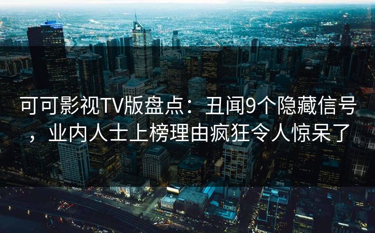 可可影视TV版盘点：丑闻9个隐藏信号，业内人士上榜理由疯狂令人惊呆了