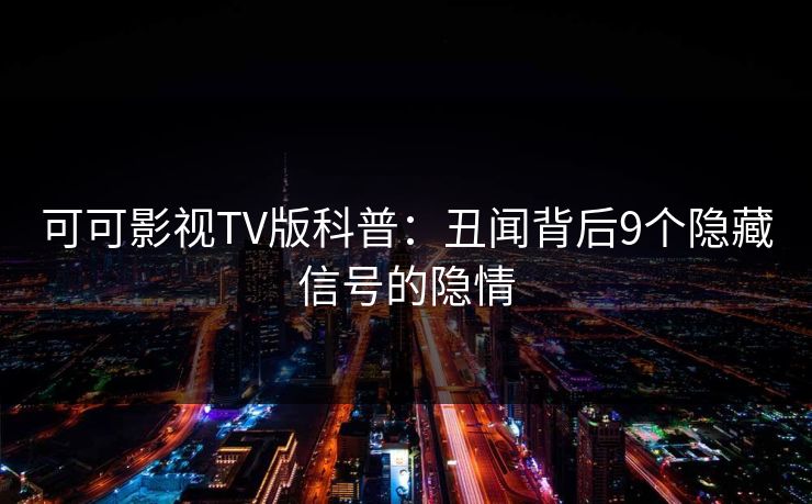 可可影视TV版科普：丑闻背后9个隐藏信号的隐情