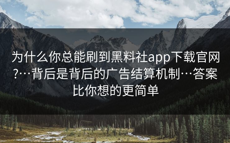 为什么你总能刷到黑料社app下载官网?…背后是背后的广告结算机制…答案比你想的更简单 为什么你总能刷到黑料社app下载官网?…背后是背后的广告结算机制…答案比你想的更简单